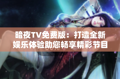 暗夜TV免費(fèi)版：打造全新娛樂(lè)體驗(yàn)助您暢享精彩節(jié)目