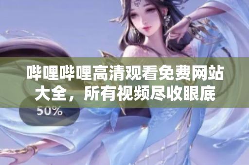 嗶哩嗶哩高清觀看免費網(wǎng)站大全，所有視頻盡收眼底