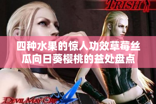 四種水果的驚人功效草莓絲瓜向日葵櫻桃的益處盤點(diǎn)
