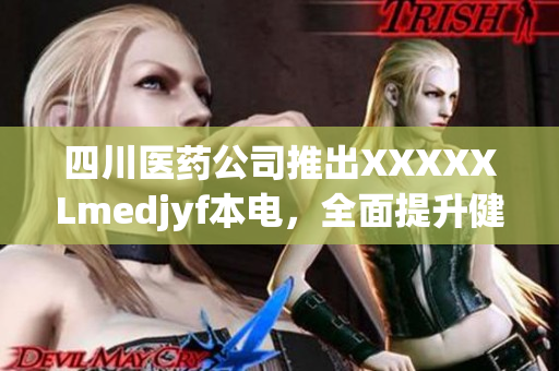 四川醫(yī)藥公司推出XXXXXLmedjyf本電，全面提升健康管理水平