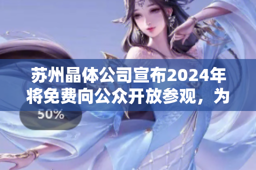蘇州晶體公司宣布2024年將免費向公眾開放參觀，為你呈現(xiàn)晶瑩剔透的奇跡