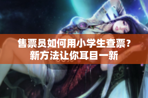 售票員如何用小學生查票？新方法讓你耳目一新