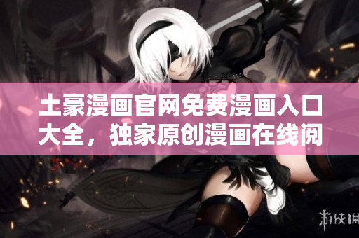 土豪漫畫官網(wǎng)免費(fèi)漫畫入口大全，獨(dú)家原創(chuàng)漫畫在線閱讀平臺
