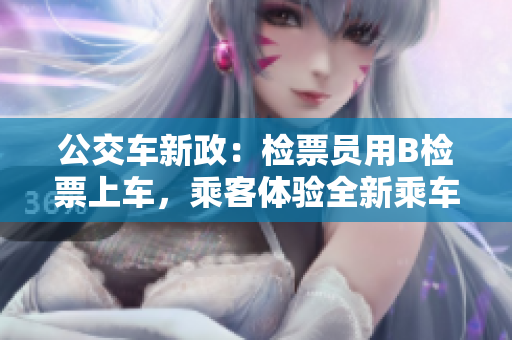 公交車新政：檢票員用B檢票上車，乘客體驗全新乘車服務