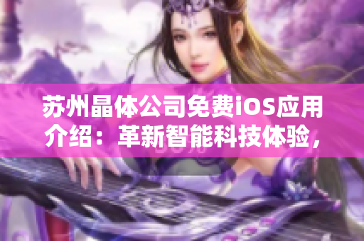 蘇州晶體公司免費(fèi)iOS應(yīng)用介紹：革新智能科技體驗(yàn)，提升生活便捷度
