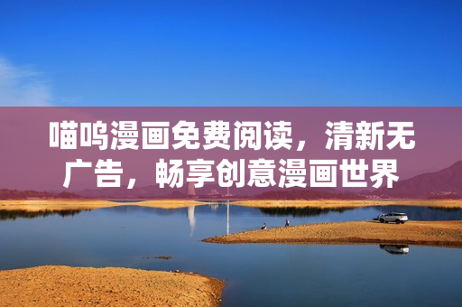 喵嗚漫畫免費(fèi)閱讀，清新無廣告，暢享創(chuàng)意漫畫世界