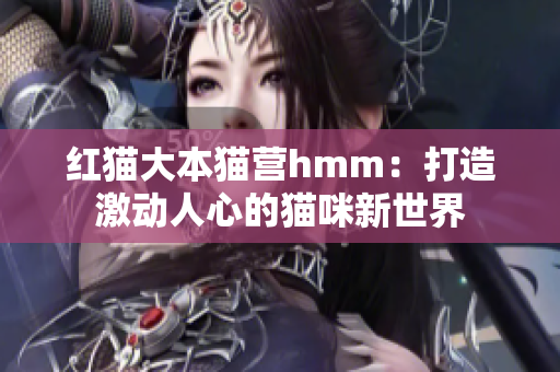 紅貓大本貓營(yíng)hmm：打造激動(dòng)人心的貓咪新世界