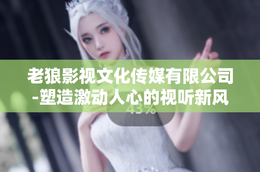 老狼影視文化傳媒有限公司-塑造激動(dòng)人心的視聽新風(fēng)向