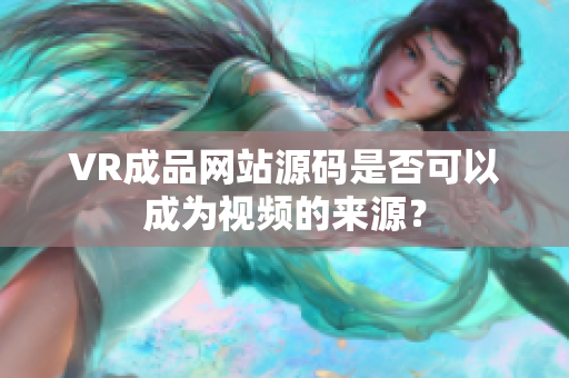 VR成品網(wǎng)站源碼是否可以成為視頻的來(lái)源？