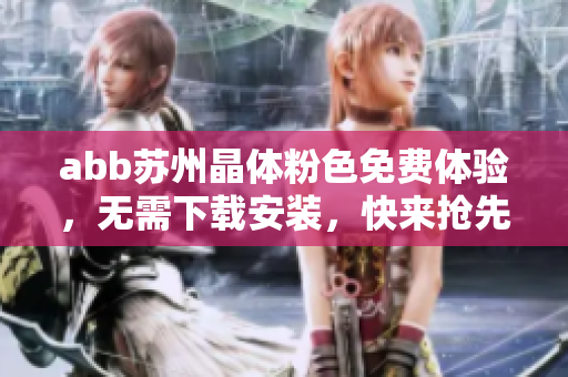 abb蘇州晶體粉色免費(fèi)體驗(yàn)，無需下載安裝，快來搶先體驗(yàn)吧