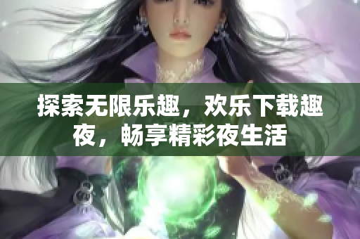 探索無限樂趣，歡樂下載趣夜，暢享精彩夜生活