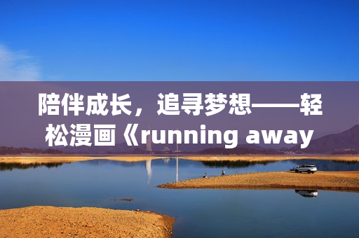 陪伴成長，追尋夢(mèng)想——輕松漫畫《running away》全新免費(fèi)版火爆上線