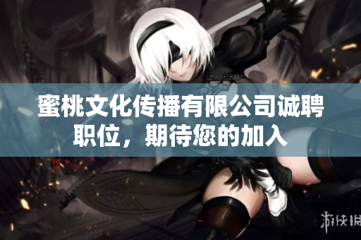 蜜桃文化傳播有限公司誠(chéng)聘職位，期待您的加入