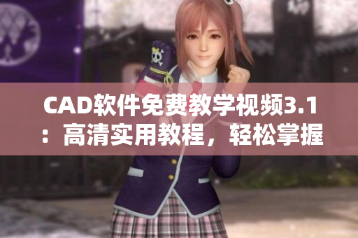 CAD軟件免費教學視頻3.1：高清實用教程，輕松掌握技能