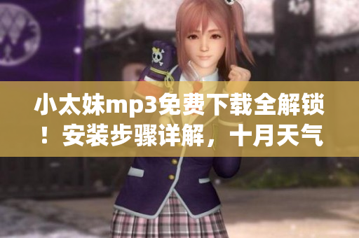 小太妹mp3免費下載全解鎖！安裝步驟詳解，十月天氣預報揭秘