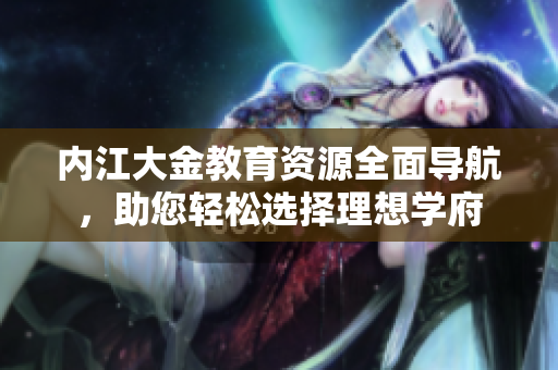 內(nèi)江大金教育資源全面導(dǎo)航，助您輕松選擇理想學(xué)府