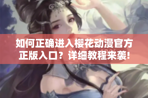 如何正確進(jìn)入櫻花動(dòng)漫官方正版入口？詳細(xì)教程來襲!