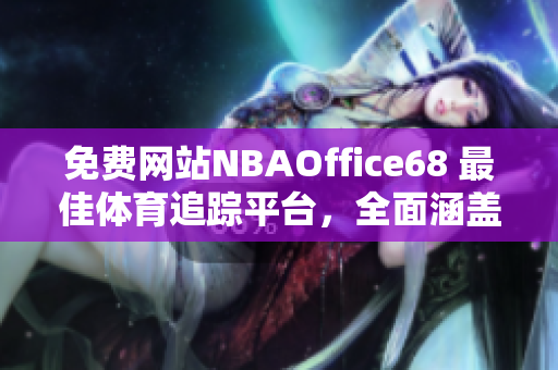 免費(fèi)網(wǎng)站NBAOffice68 最佳體育追蹤平臺(tái)，全面涵蓋NBA賽況分析