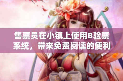 售票員在小鎮(zhèn)上使用B驗(yàn)票系統(tǒng)，帶來免費(fèi)閱讀的便利