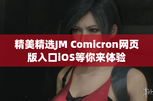 精美精選JM Comicron網(wǎng)頁版入口iOS等你來體驗