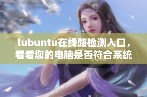 lubuntu在線路檢測入口，看看您的電腦是否符合系統(tǒng)要求
