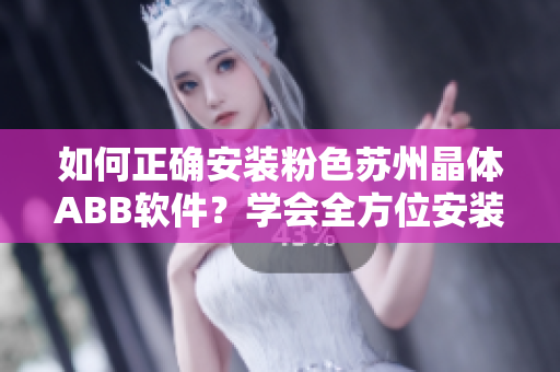 如何正確安裝粉色蘇州晶體ABB軟件？學(xué)會(huì)全方位安裝技巧