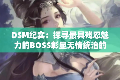 DSM紀(jì)實(shí)：探尋最具殘忍魅力的BOSS彰顯無情統(tǒng)治的真相