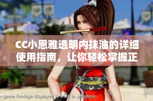 CC小恩雅透明內(nèi)抹油的詳細使用指南，讓你輕松掌握正確抹油方法
