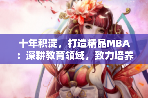 十年積淀，打造精品MBA：深耕教育領(lǐng)域，致力培養(yǎng)卓越商業(yè)領(lǐng)袖