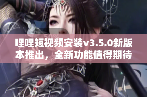 哩哩短視頻安裝v3.5.0新版本推出，全新功能值得期待