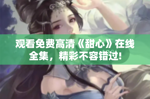 觀看免費高清《甜心》在線全集，精彩不容錯過!