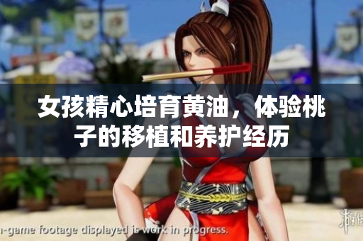 女孩精心培育黃油，體驗桃子的移植和養(yǎng)護經(jīng)歷