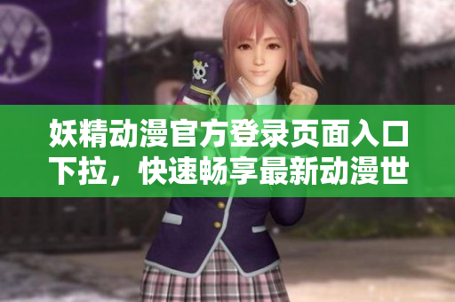 妖精動(dòng)漫官方登錄頁面入口下拉，快速暢享最新動(dòng)漫世界