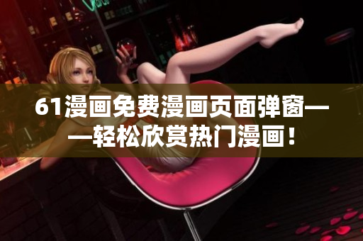 61漫畫免費(fèi)漫畫頁(yè)面彈窗——輕松欣賞熱門漫畫！