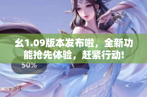 幺1.09版本發(fā)布啦，全新功能搶先體驗，趕緊行動!