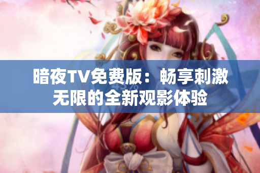 暗夜TV免費(fèi)版：暢享刺激無(wú)限的全新觀影體驗(yàn)