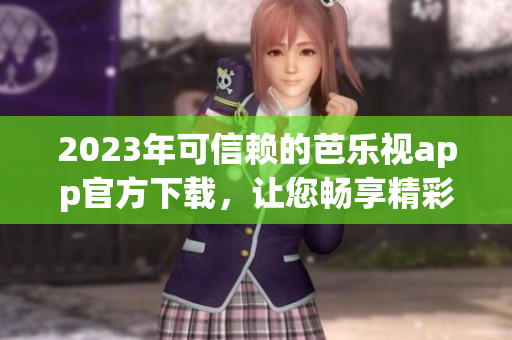 2023年可信賴的芭樂視app官方下載，讓您暢享精彩內(nèi)容