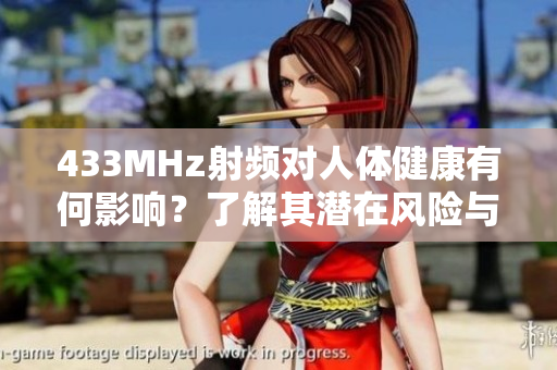 433MHz射頻對人體健康有何影響？了解其潛在風(fēng)險(xiǎn)與安全隱患