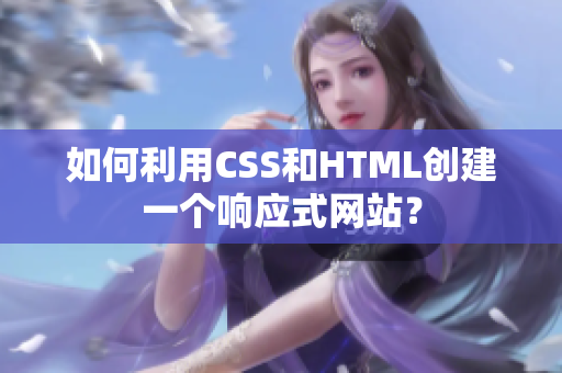 如何利用CSS和HTML創(chuàng)建一個響應(yīng)式網(wǎng)站？