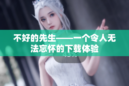 不好的先生——一個(gè)令人無法忘懷的下載體驗(yàn)
