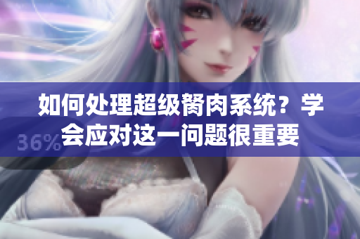 如何處理超級胬肉系統(tǒng)？學(xué)會(huì)應(yīng)對這一問題很重要
