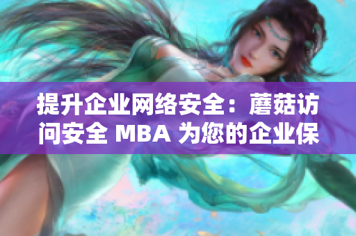 提升企業(yè)網(wǎng)絡(luò)安全：蘑菇訪問安全 MBA 為您的企業(yè)保駕護(hù)航