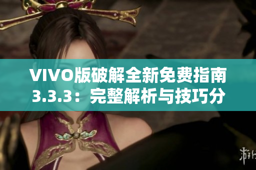 VIVO版破解全新免費指南3.3.3：完整解析與技巧分享