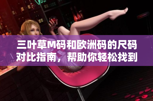 三葉草M碼和歐洲碼的尺碼對比指南，幫助你輕松找到合適尺碼