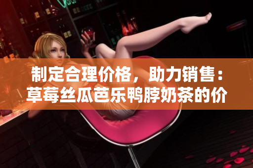 制定合理價(jià)格，助力銷售：草莓絲瓜芭樂鴨脖奶茶的價(jià)格策略