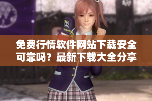 免費(fèi)行情軟件網(wǎng)站下載安全可靠嗎？最新下載大全分享