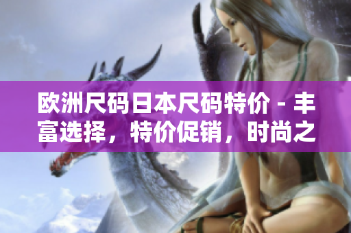 歐洲尺碼日本尺碼特價(jià) - 豐富選擇，特價(jià)促銷，時(shí)尚之選