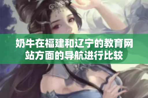 奶牛在福建和遼寧的教育網(wǎng)站方面的導(dǎo)航進行比較