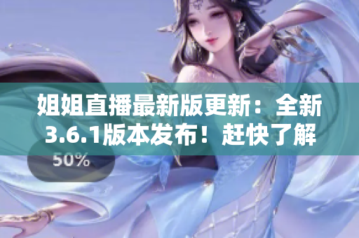 姐姐直播最新版更新：全新3.6.1版本發(fā)布！趕快了解更新內(nèi)容
