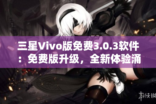三星Vivo版免費3.0.3軟件：免費版升級，全新體驗涌現(xiàn)